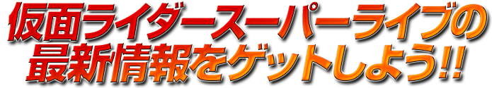 仮面ライダースーパーライブの最新情報をゲットしよう!!